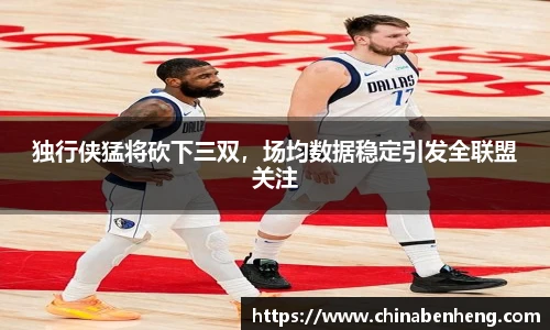 独行侠猛将砍下三双，场均数据稳定引发全联盟关注