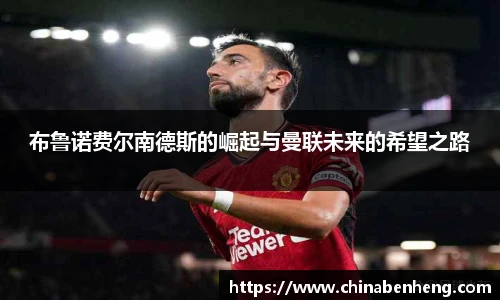 布鲁诺费尔南德斯的崛起与曼联未来的希望之路