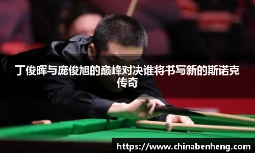 丁俊晖与庞俊旭的巅峰对决谁将书写新的斯诺克传奇