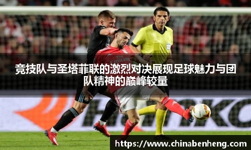 竞技队与圣塔菲联的激烈对决展现足球魅力与团队精神的巅峰较量