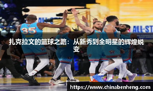 扎克拉文的篮球之路：从新秀到全明星的辉煌蜕变