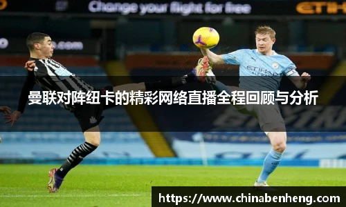 曼联对阵纽卡的精彩网络直播全程回顾与分析