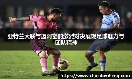 亚特兰大联与迈阿密的激烈对决展现足球魅力与团队精神